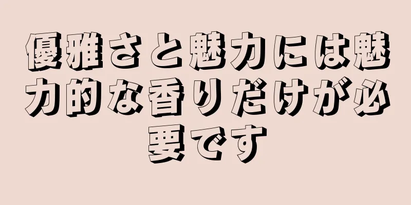 優雅さと魅力には魅力的な香りだけが必要です