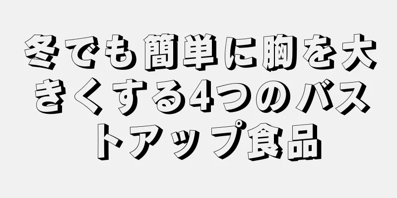 冬でも簡単に胸を大きくする4つのバストアップ食品