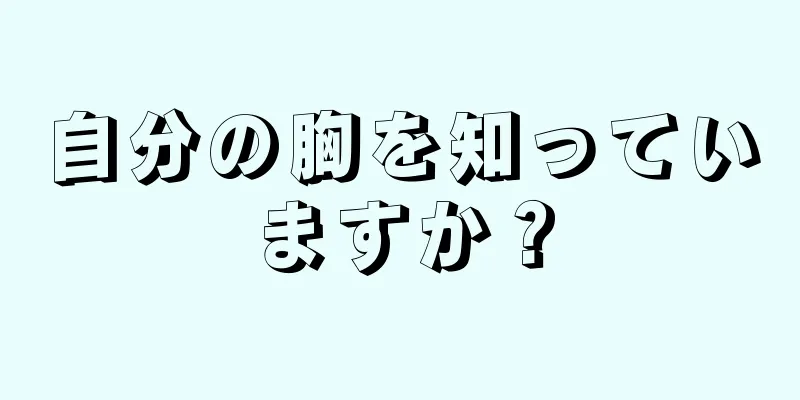 自分の胸を知っていますか？