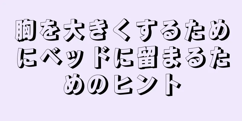 胸を大きくするためにベッドに留まるためのヒント