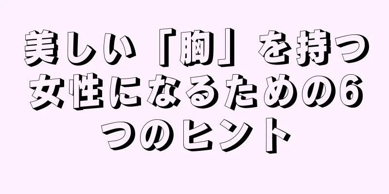 美しい「胸」を持つ女性になるための6つのヒント