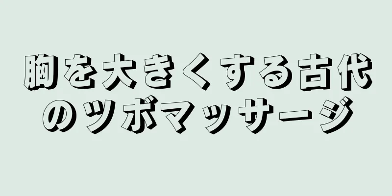 胸を大きくする古代のツボマッサージ