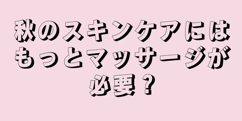 秋のスキンケアにはもっとマッサージが必要？