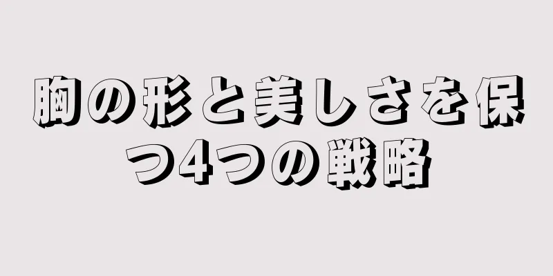 胸の形と美しさを保つ4つの戦略