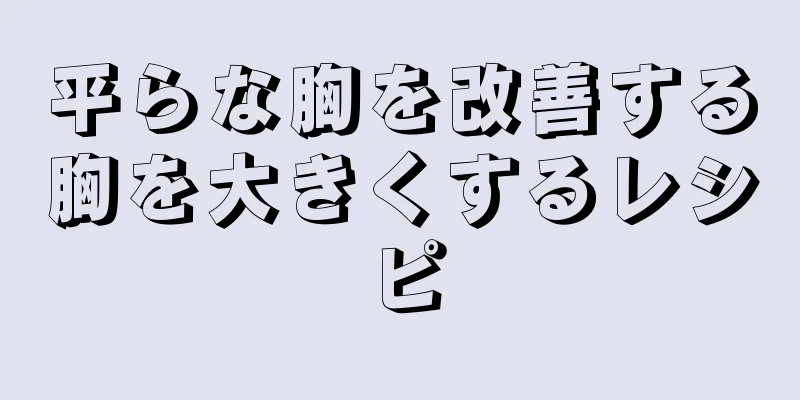 平らな胸を改善する胸を大きくするレシピ