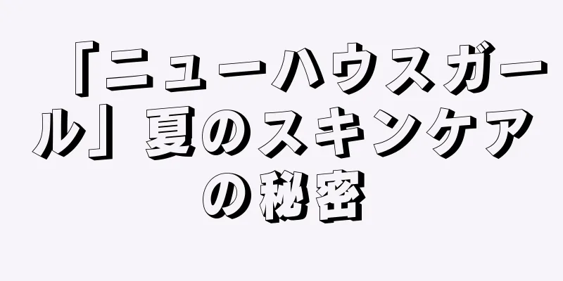 「ニューハウスガール」夏のスキンケアの秘密