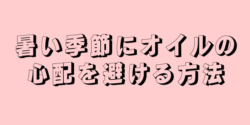 暑い季節にオイルの心配を避ける方法