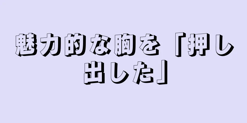 魅力的な胸を「押し出した」