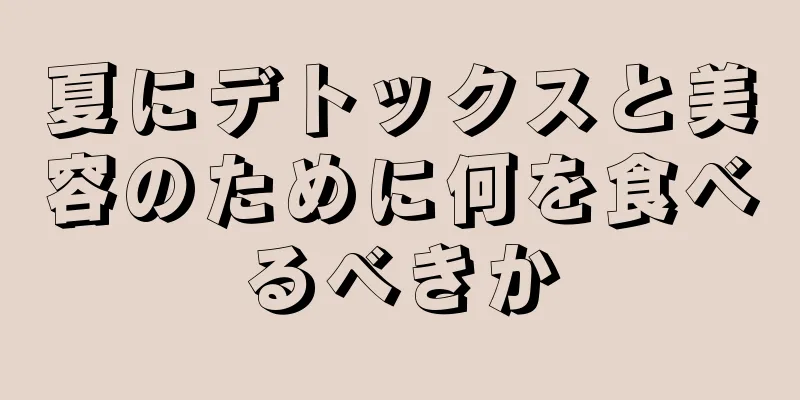 夏にデトックスと美容のために何を食べるべきか