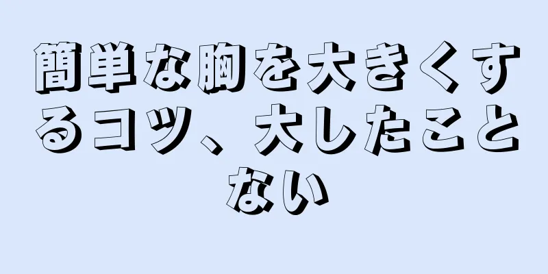 簡単な胸を大きくするコツ、大したことない