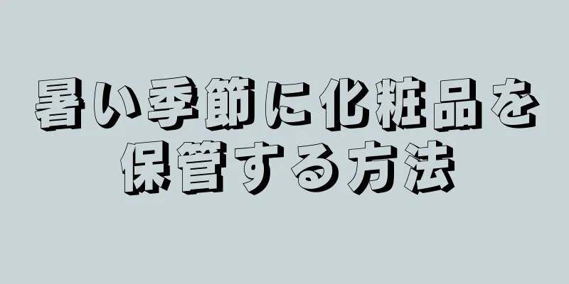 暑い季節に化粧品を保管する方法