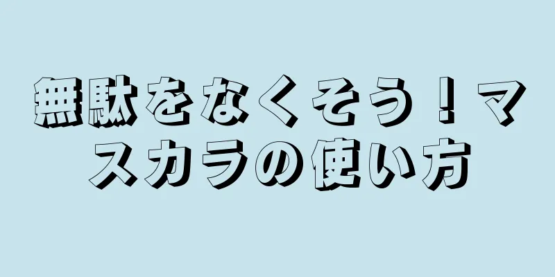 無駄をなくそう！マスカラの使い方