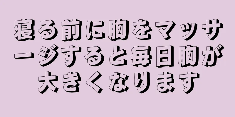 寝る前に胸をマッサージすると毎日胸が大きくなります