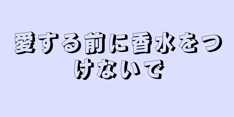 愛する前に香水をつけないで