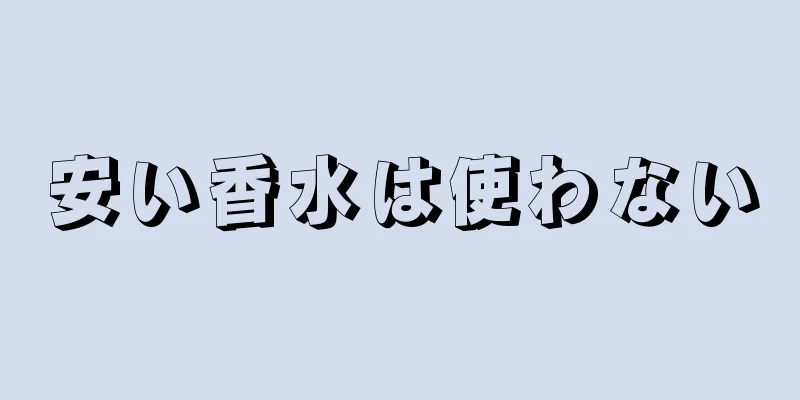 安い香水は使わない