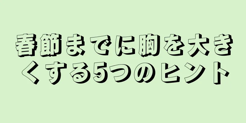 春節までに胸を大きくする5つのヒント